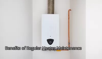 Benefits of Regular Heater Maintenance