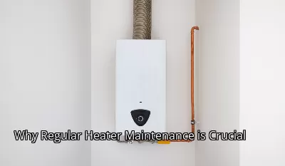 Why Regular Heater Maintenance is Crucial