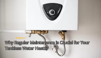 Why Regular Maintenance is Crucial for Your Tankless Water Heater Why Regular Maintenance is Crucial for Your Tankless Water Heater