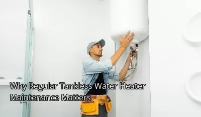 Why Regular Tankless Water Heater Maintenance Matters Why Regular Tankless Water Heater Maintenance Matters