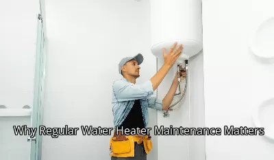 Why Regular Water Heater Maintenance Matters