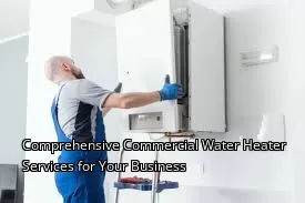 Comprehensive Commercial Water Heater Services for Your Business