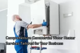 Comprehensive Commercial Water Heater Services Tailored for Your Business