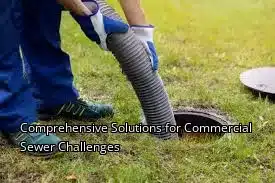 Comprehensive Solutions for Commercial Sewer Challenges