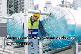 Comprehensive Water Heater Service and Repair Solutions Comprehensive Water Heater Service and Repair Solutions