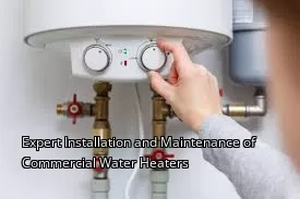 Expert Installation and Maintenance of Commercial Water Heaters