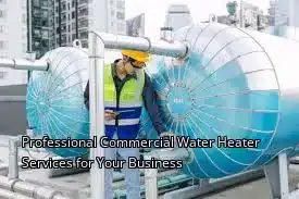 Professional Commercial Water Heater Services for Your Business