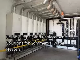 Reliable Repair and Replacement Solutions for Commercial Water Heaters Reliable Repair and Replacement Solutions for Commercial Water Heaters