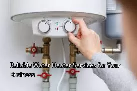 Reliable Water Heater Services for Your Business