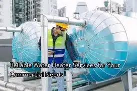 Reliable Water Heater Services for Your Commercial Needs