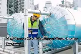 Why Choose Our Professional Water Heater Services?